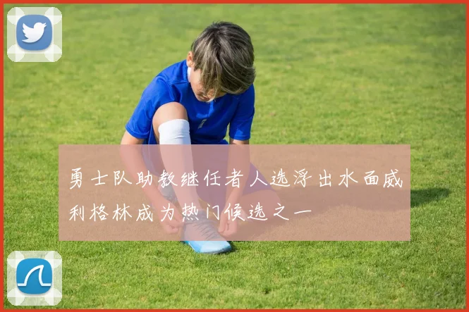 勇士队助教继任者人选浮出水面威利格林成为热门候选之一